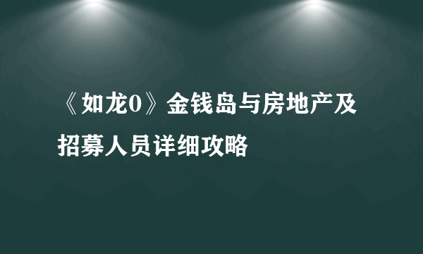 《如龙0》金钱岛与房地产及招募人员详细攻略