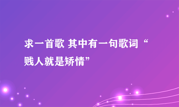 求一首歌 其中有一句歌词“贱人就是矫情”