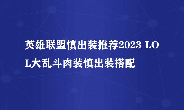 英雄联盟慎出装推荐2023 LOL大乱斗肉装慎出装搭配