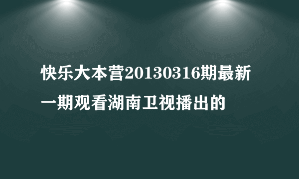 快乐大本营20130316期最新一期观看湖南卫视播出的