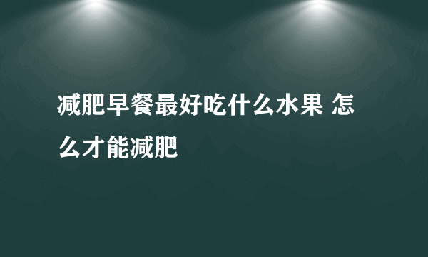 减肥早餐最好吃什么水果 怎么才能减肥