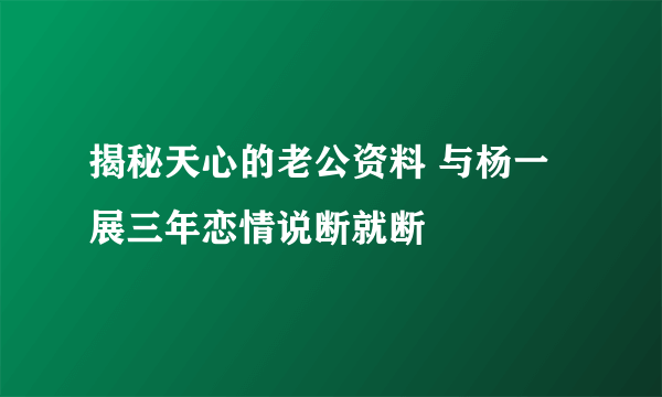 揭秘天心的老公资料 与杨一展三年恋情说断就断