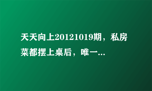 天天向上20121019期，私房菜都摆上桌后，唯一一个坐在桌边吃的模特MM，真心求资料