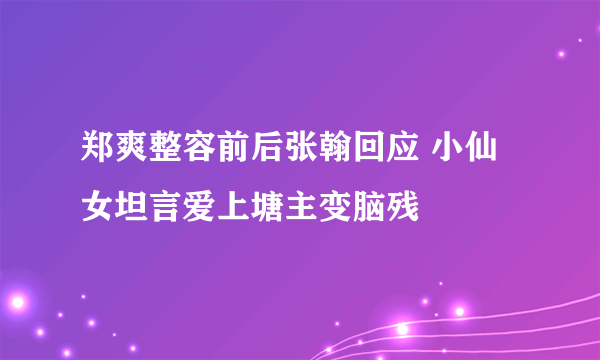 郑爽整容前后张翰回应 小仙女坦言爱上塘主变脑残