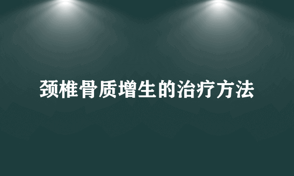 颈椎骨质增生的治疗方法