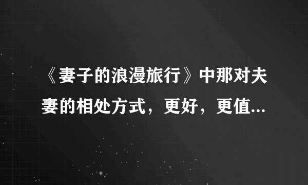 《妻子的浪漫旅行》中那对夫妻的相处方式，更好，更值得学习？