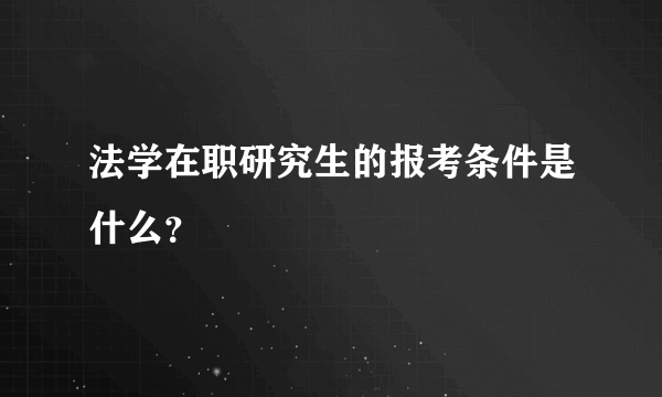 法学在职研究生的报考条件是什么？