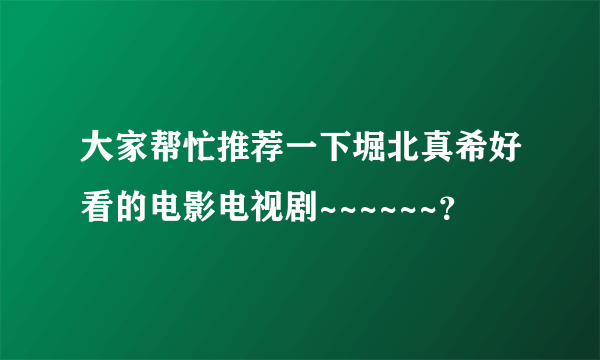 大家帮忙推荐一下堀北真希好看的电影电视剧~~~~~~？