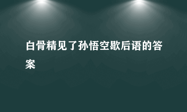 白骨精见了孙悟空歇后语的答案