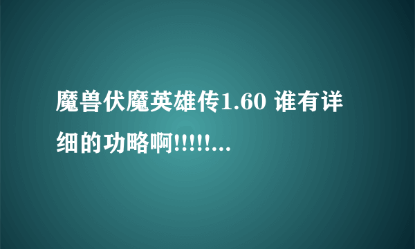 魔兽伏魔英雄传1.60 谁有详细的功略啊!!!!!!求大神帮助