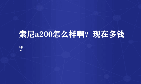 索尼a200怎么样啊？现在多钱？