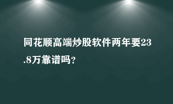 同花顺高端炒股软件两年要23.8万靠谱吗？