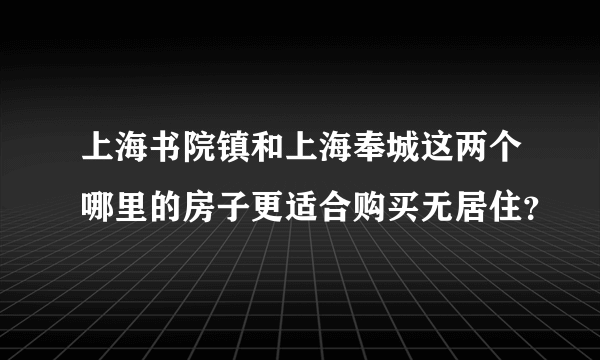 上海书院镇和上海奉城这两个哪里的房子更适合购买无居住？