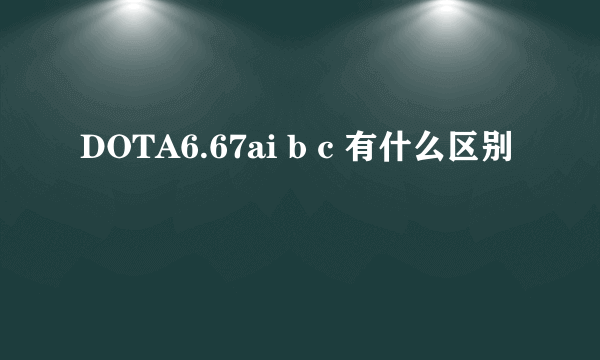 DOTA6.67ai b c 有什么区别