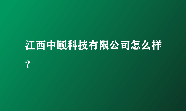 江西中颐科技有限公司怎么样？