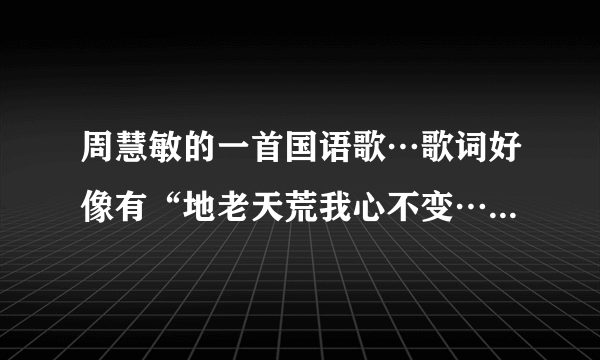 周慧敏的一首国语歌…歌词好像有“地老天荒我心不变……不疲倦…………用最爱的心祝福你”这首歌名叫什么