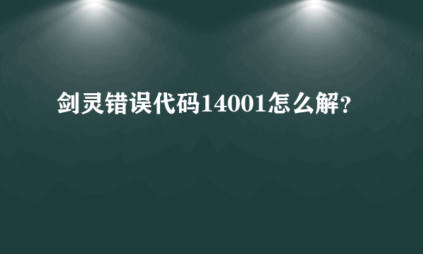 剑灵错误代码14001怎么解？