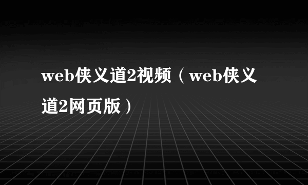 web侠义道2视频（web侠义道2网页版）