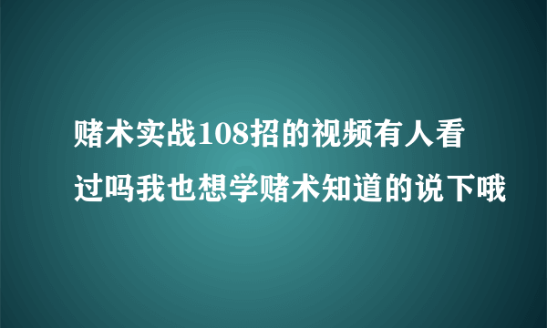 赌术实战108招的视频有人看过吗我也想学赌术知道的说下哦