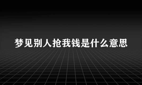 梦见别人抢我钱是什么意思