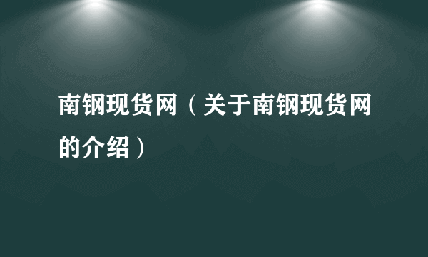 南钢现货网（关于南钢现货网的介绍）