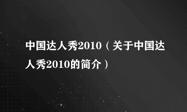 中国达人秀2010（关于中国达人秀2010的简介）