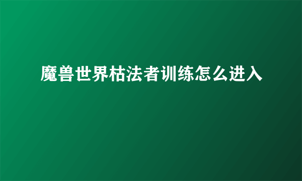 魔兽世界枯法者训练怎么进入