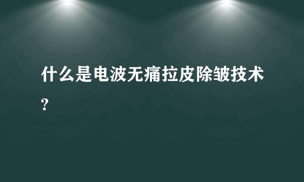 什么是电波无痛拉皮除皱技术?