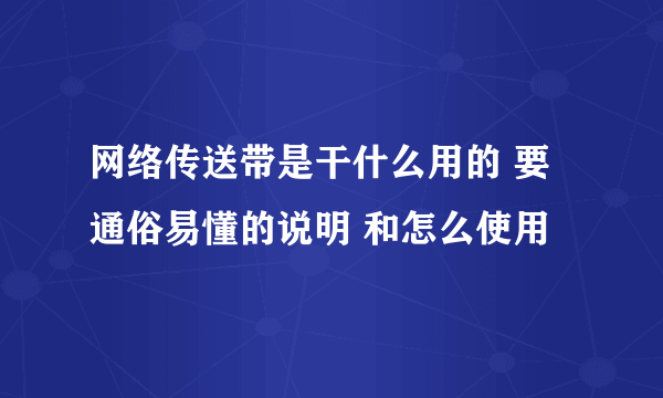 网络传送带是干什么用的 要通俗易懂的说明 和怎么使用