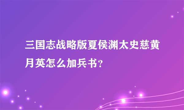 三国志战略版夏侯渊太史慈黄月英怎么加兵书？