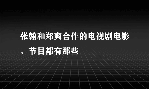 张翰和郑爽合作的电视剧电影，节目都有那些