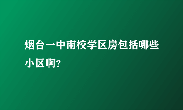 烟台一中南校学区房包括哪些小区啊？