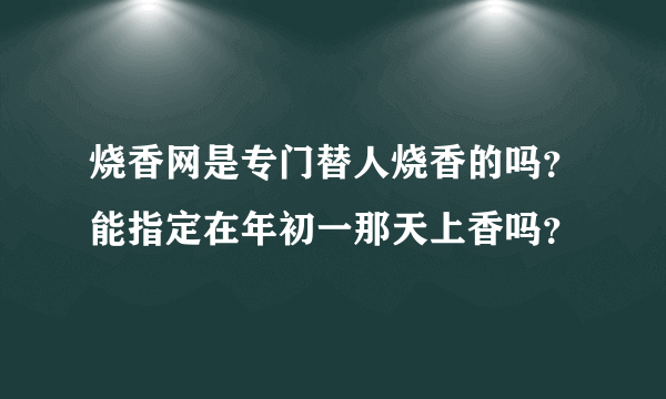 烧香网是专门替人烧香的吗？能指定在年初一那天上香吗？