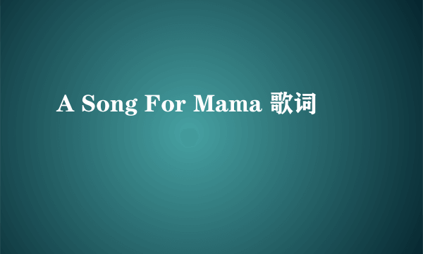 A Song For Mama 歌词