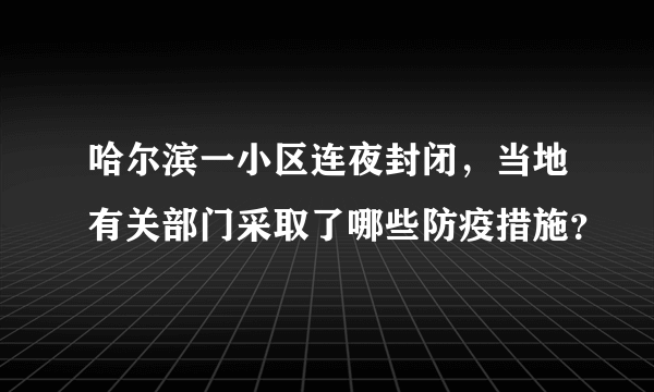 哈尔滨一小区连夜封闭，当地有关部门采取了哪些防疫措施？