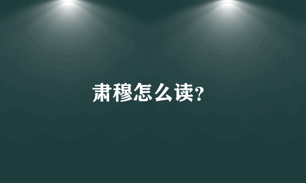 肃穆怎么读？