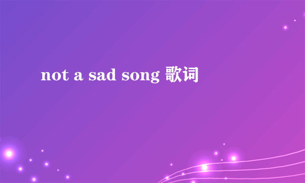 not a sad song 歌词