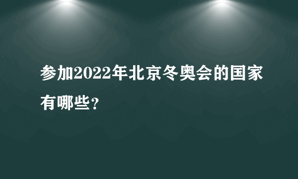 参加2022年北京冬奥会的国家有哪些？