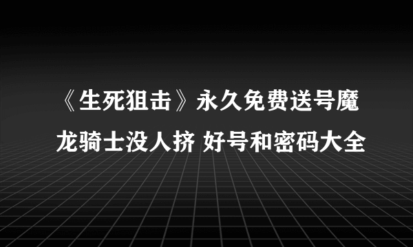 《生死狙击》永久免费送号魔龙骑士没人挤 好号和密码大全