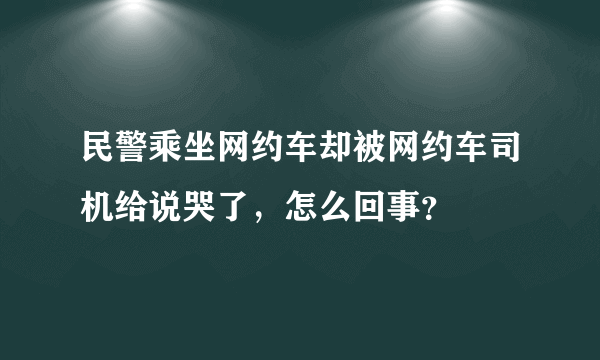 民警乘坐网约车却被网约车司机给说哭了，怎么回事？