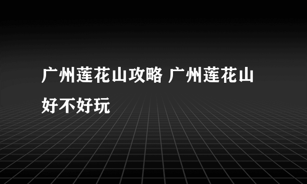 广州莲花山攻略 广州莲花山好不好玩