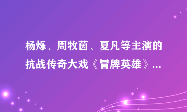 杨烁、周牧茵、夏凡等主演的抗战传奇大戏《冒牌英雄》可以用百度的百度影音播放器看了吗，要全集的。。