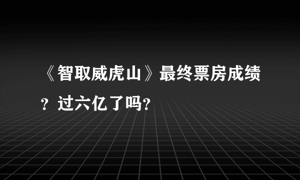 《智取威虎山》最终票房成绩？过六亿了吗？