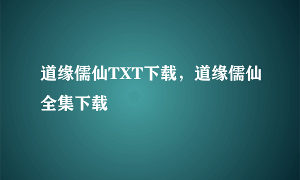 道缘儒仙TXT下载，道缘儒仙全集下载