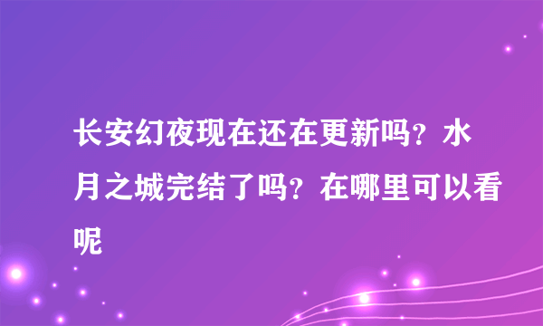 长安幻夜现在还在更新吗？水月之城完结了吗？在哪里可以看呢