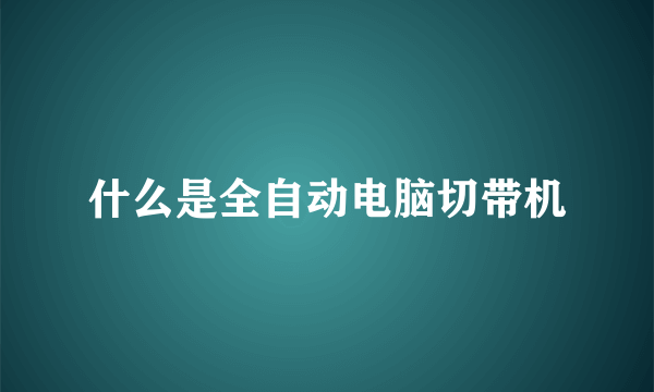 什么是全自动电脑切带机