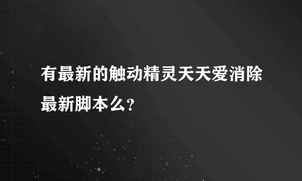 有最新的触动精灵天天爱消除最新脚本么？