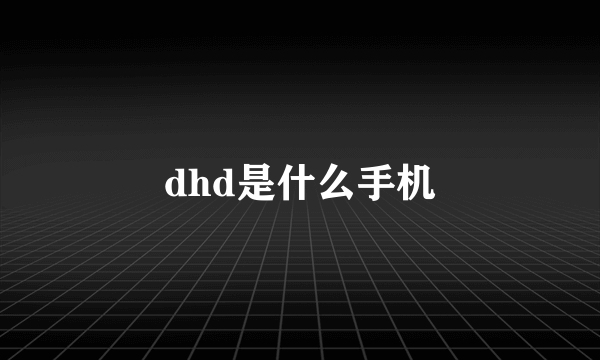 dhd是什么手机