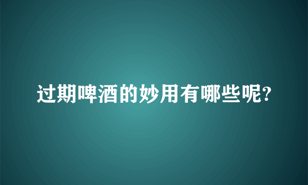 过期啤酒的妙用有哪些呢?