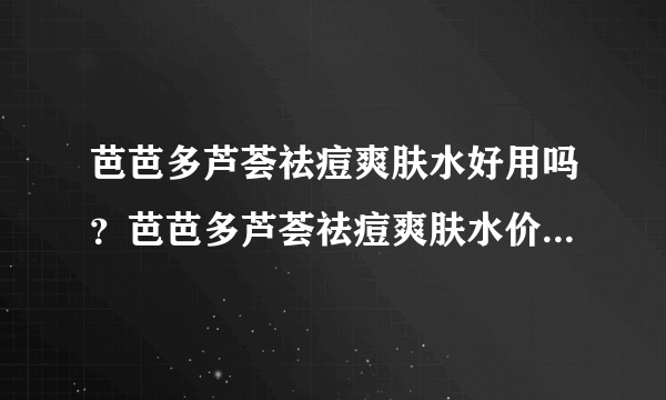 芭芭多芦荟祛痘爽肤水好用吗？芭芭多芦荟祛痘爽肤水价格[图]